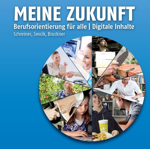 Meine Zukunft - Berufsorientierung für alle - digitale Inhalte - Eva Schreiner, Christian Sevcik, Oliver Bruckner