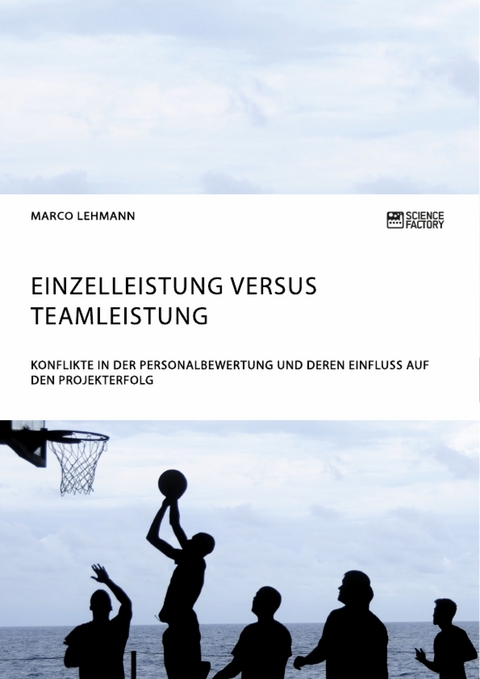 Einzelleistung versus Teamleistung. Konflikte in der Personalbewertung und deren Einfluss auf den Projekterfolg - Marco Lehmann