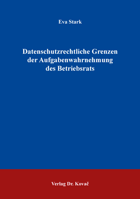 Datenschutzrechtliche Grenzen der Aufgabenwahrnehmung des Betriebsrats - Eva Stark