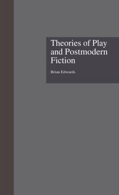 Theories of Play and Postmodern Fiction -  Brian Edwards