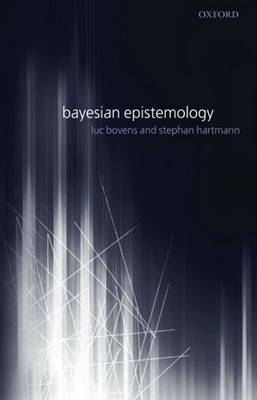 Bayesian Epistemology -  Luc Bovens,  Stephan Hartmann