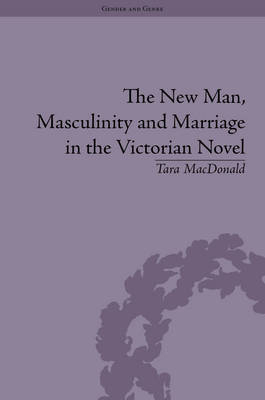 New Man, Masculinity and Marriage in the Victorian Novel -  Tara MacDonald