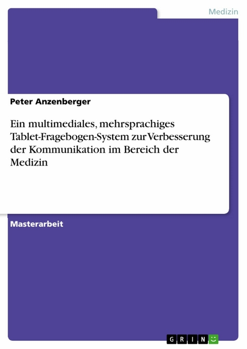 Ein multimediales, mehrsprachiges Tablet-Fragebogen-System zur Verbesserung der Kommunikation im Bereich der Medizin - Peter Anzenberger