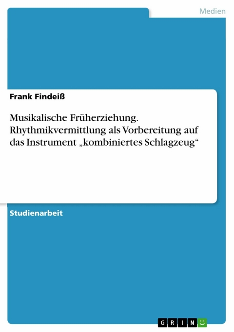 Musikalische Früherziehung. Rhythmikvermittlung als Vorbereitung auf das Instrument „kombiniertes Schlagzeug“ - Frank Findeiß