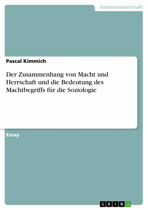 Der Zusammenhang von Macht und Herrschaft und die Bedeutung des Machtbegriffs für die Soziologie -  Pascal Kimmich