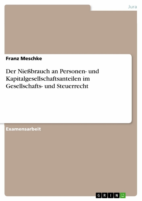 Der Nießbrauch an Personen- und Kapitalgesellschaftsanteilen im Gesellschafts- und Steuerrecht - Franz Meschke