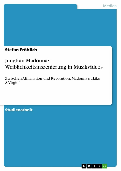 Jungfrau Madonna? - Weiblichkeitsinszenierung in Musikvideos - Stefan Fröhlich