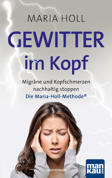 Gewitter im Kopf: Migräne und Kopfschmerzen nachhaltig stoppen mit der Maria-Holl-Methode®. Für ein schmerzfreies Leben ohne Medikamente: ganzheitliche Körpertherapie mit Achtsamkeitsübungen - Maria Holl