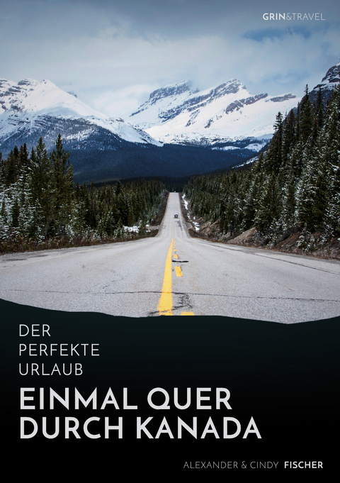 Der perfekte Urlaub: Einmal quer durch Kanada – Eine Reise zwischen unberührter Natur und Großstadtflair - Alexander Fischer, Cindy Fischer