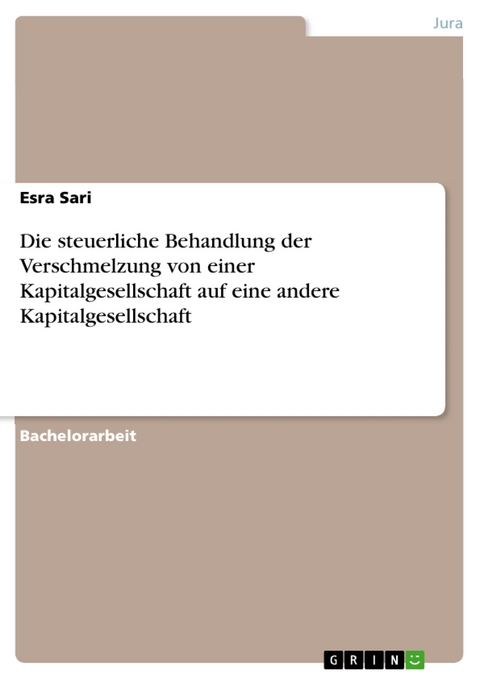 Die steuerliche Behandlung der Verschmelzung von einer Kapitalgesellschaft auf eine andere Kapitalgesellschaft - Esra Sari