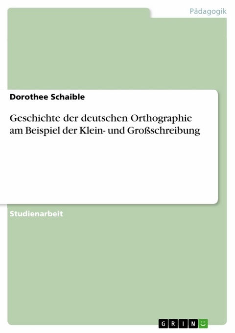 Geschichte der deutschen Orthographie am Beispiel der Klein- und Großschreibung - Dorothee Schaible