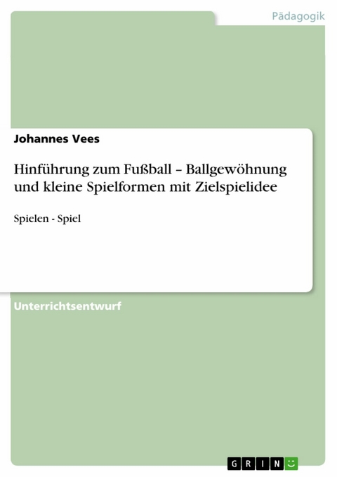 Hinführung zum Fußball - Ballgewöhnung und kleine Spielformen mit Zielspielidee -  Johannes Vees