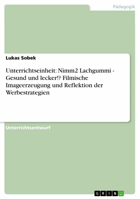 Unterrichtseinheit: Nimm2 Lachgummi - Gesund und lecker!? Filmische Imageerzeugung und Reflektion der Werbestrategien - Lukas Sobek