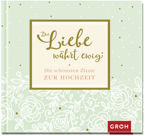 Die Liebe währt ewig - Die schönsten Zitate zur Hochzeit -  GROH Verlag