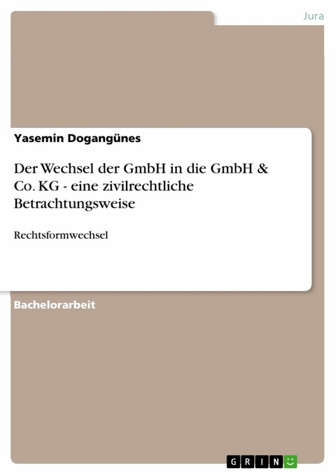 Der Wechsel der GmbH in die GmbH & Co. KG - eine zivilrechtliche Betrachtungsweise - Yasemin Dogangünes