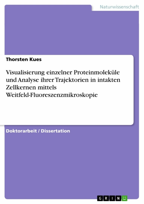 Visualisierung einzelner Proteinmoleküle und Analyse ihrer Trajektorien in intakten Zellkernen mittels Weitfeld-Fluoreszenzmikroskopie - Thorsten Kues