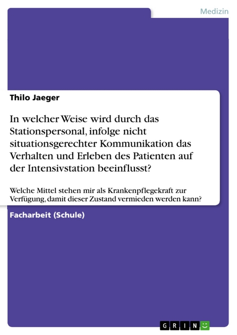 In welcher Weise wird durch das Stationspersonal, infolge nicht situationsgerechter Kommunikation das Verhalten und Erleben des Patienten auf der Intensivstation beeinflusst? - Thilo Jaeger