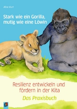 Stark wie ein Gorilla, mutig wie eine Löwin – Resilienz entwickeln und fördern in der Kita - Aline Kurt