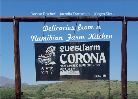 Delicacies from a Namibian Farm Kitchen – Corona Guestfarm - Denise Bischof, Jacodia Fransman, Jürgen Sieck