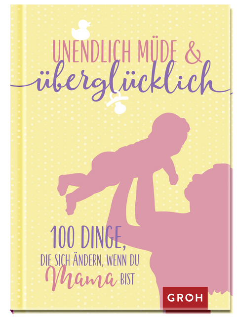 Unendlich müde und überglücklich - 100 Dinge, die sich ändern, wenn du Mama bist -  GROH Verlag