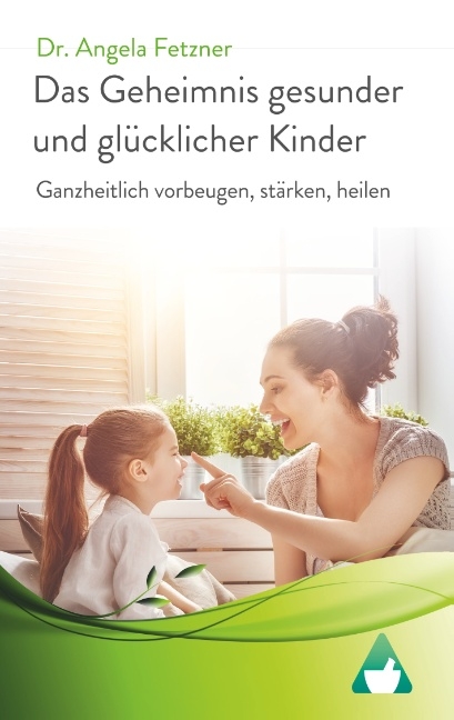 Das Geheimnis gesunder und glücklicher Kinder - Angela Fetzner