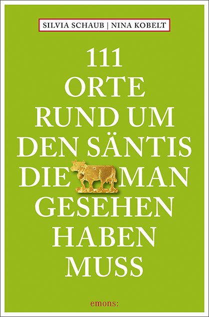 111 Orte rund um den Säntis, die man gesehen haben muss - Silvia Schaub, Nina Kobelt