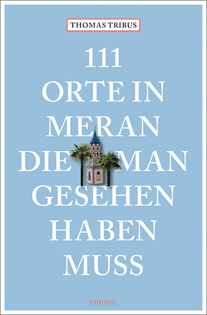 111 Orte in Meran, die man gesehen haben muss - Thomas Tribus