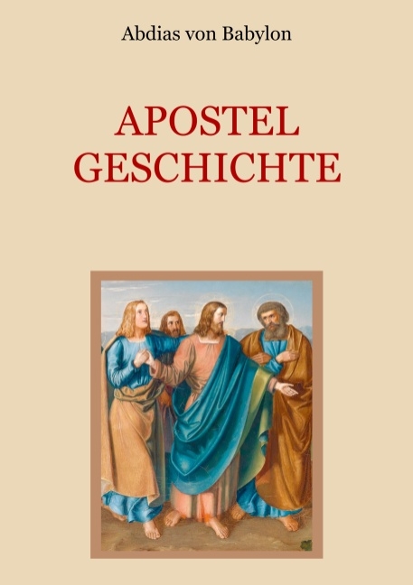 Apostelgeschichte - Leben und Taten der zwölf Apostel Jesu Christi - Abdias von Babylon