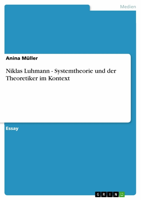 Niklas Luhmann - Systemtheorie und der Theoretiker im Kontext -  Anina Müller