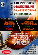 DEPRESSION - BORDERLINE - ANGSTSTÖRUNG - SELBSTHASS Sammelband: Larissa zwischen Himmel und Hölle & Larissas Entscheidung leben zu wollen - Tagebuch der Selbstzerstörung - Larissa S.