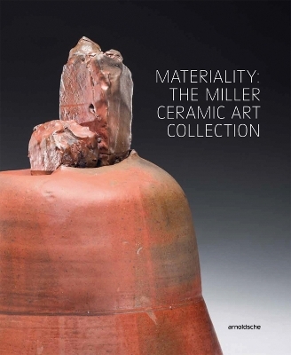 Materiality: The Miller Ceramic Art Collection - Meghen Jones, Sequoia Miller, Michael McKinnell