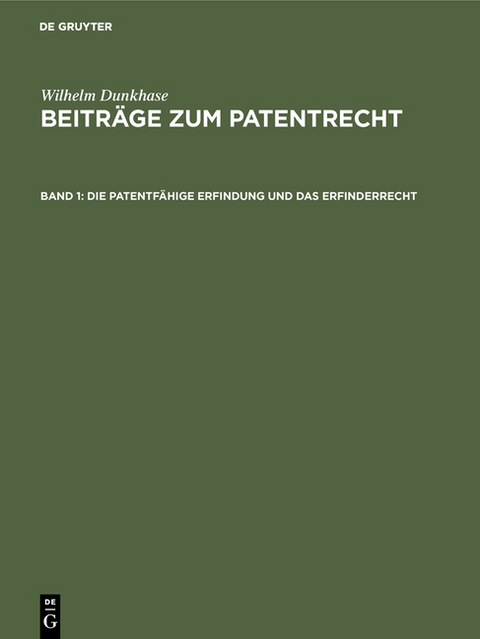 Wilhelm Dunkhase: Beiträge zum Patentrecht / Die patentfähige Erfindung und das Erfinderrecht - Wilhelm Dunkhase