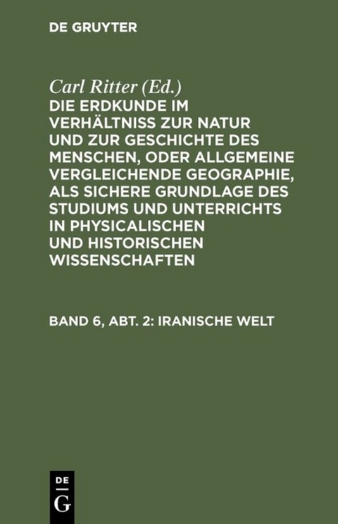 Die Erdkunde im Verhältniß zur Natur und zur Geschichte des Menschen,... / Iranische Welt - Carl Ritter