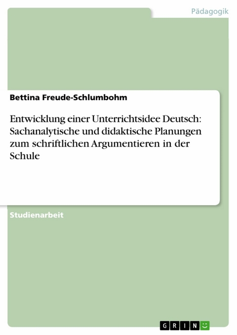 Entwicklung einer Unterrichtsidee Deutsch: Sachanalytische und didaktische Planungen zum schriftlichen  Argumentieren in der Schule - Bettina Freude-Schlumbohm