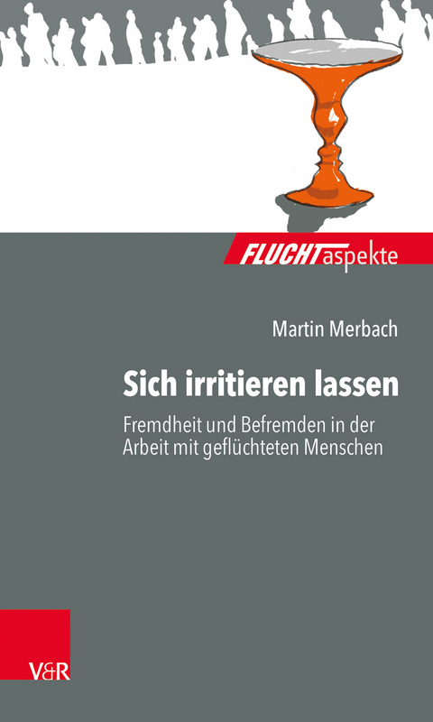 Sich irritieren lassen: Fremdheit und Befremden in der Arbeit mit geflüchteten Menschen - Martin Merbach