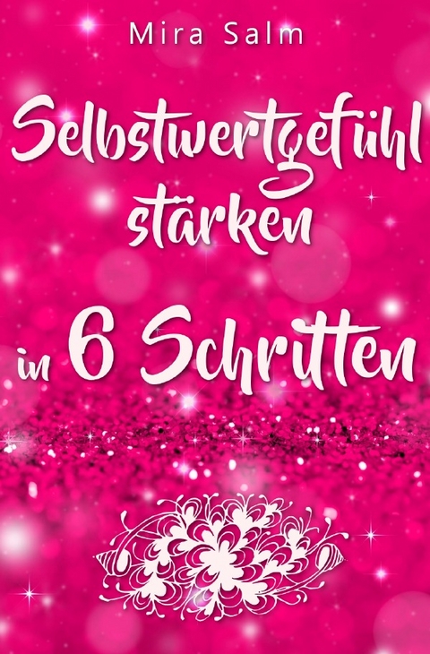 Selbstwertgefühl: DAS GROSSE PRAXISBUCH FÜR EIN STARKES SELBSTWERTGEFÜHL! Wie Sie in 6 Schritten Ihr Selbstwertgefühl stärken, Ihr Selbstbewusstsein aufbauen, Selbstliebe lernen und sich ein Leben erschaffen, das Ihnen gut tut - Mira Salm