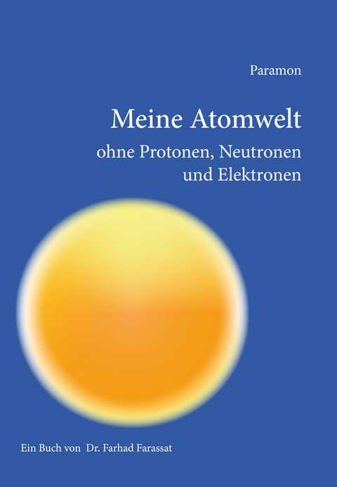 Meine Atomwelt ohne Protonen, Neutronen und Elektronen - Farhad Farassat