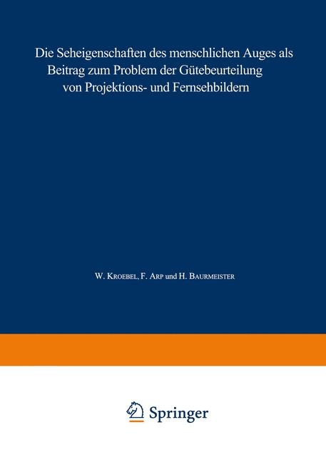 Die Seheigenschaften des menschlichen Auges als Beitrag zum Problem der Gütebeurteilung von Projektions- und Fernsehbildern - W. Kroebel, Ferdinand Arp, Hans Baurmeister