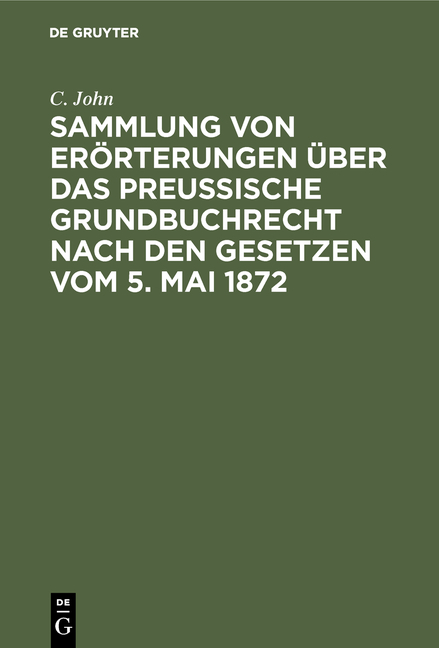 Sammlung von Erörterungen über das Preußische Grundbuchrecht nach den Gesetzen vom 5. Mai 1872 - C. John