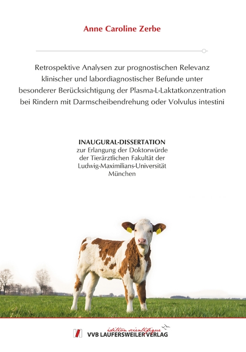 Retrospektive Analysen zur prognostischen Relevanz klinischer und labordiagnostischer Befunde unter besonderer Berücksichtigung der Plasma-L-Laktatkonzentration bei Rindern mit Darmscheibendrehung oder Volvulus intestini - Anne Caroline Zerbe