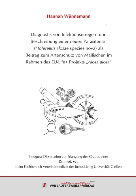 DIAGNOSTIK VON INFEKTIONSERREGERN UND BESCHREIBUNG EINER NEUEN PARASITENART (HOFERELLUS ALOSAE SPECIES NOVA) ALS BEITRAG ZUM ARTENSCHUTZ VON MAIFISCHEN IM RAHMEN DES EU-LIFE+ PROJEKTS „ALOSA ALOSA“ - Hannah Wünnemann