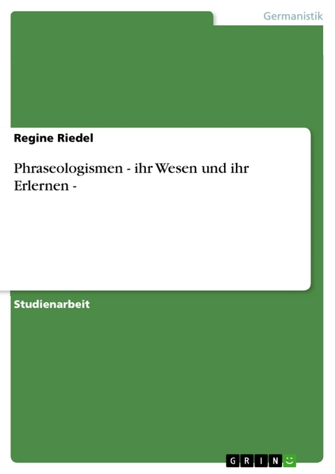 Phraseologismen - ihr Wesen und ihr Erlernen - - Regine Riedel