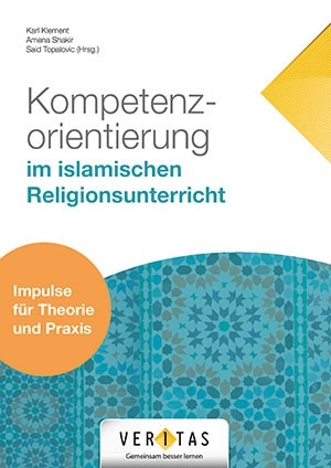 Kompetenzorientierung im islamischen Religionsunterricht - Karl Klement, Said Topalovic, Amena Shakir