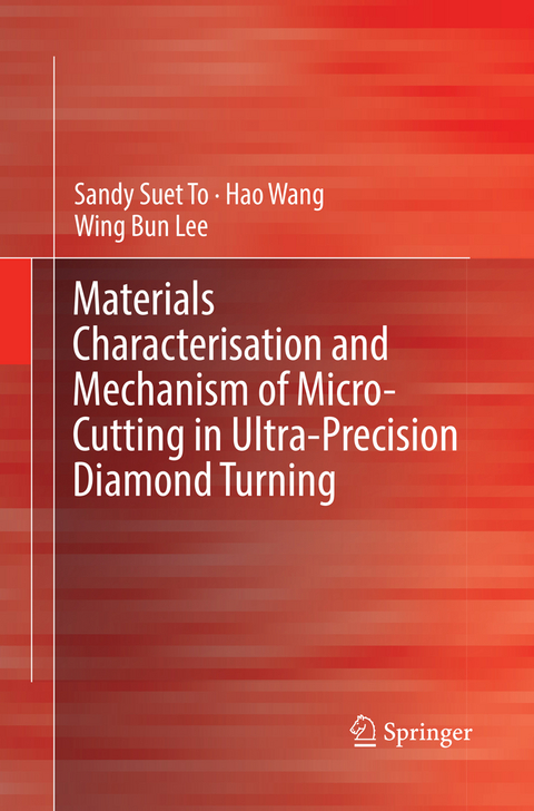 Materials Characterisation and Mechanism of Micro-Cutting in Ultra-Precision Diamond Turning - Sandy Suet To, Hao Wang, Wing Bing Lee