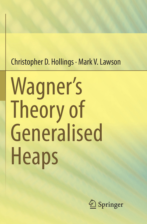 Wagner’s Theory of Generalised Heaps - Christopher D. Hollings, Mark V. Lawson