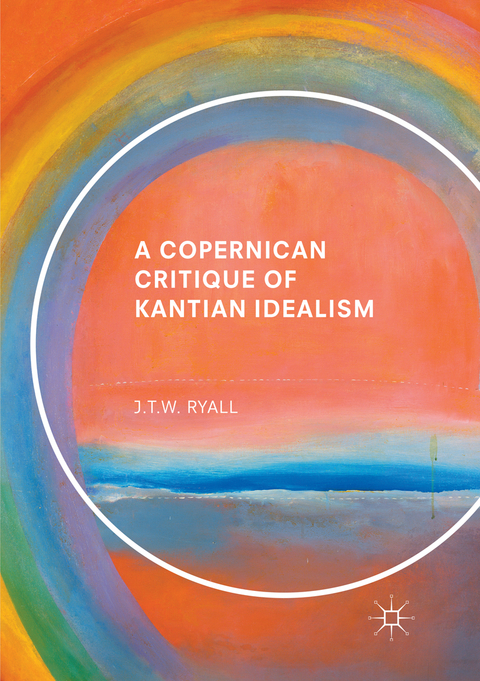 A Copernican Critique of Kantian Idealism - J.T.W. Ryall