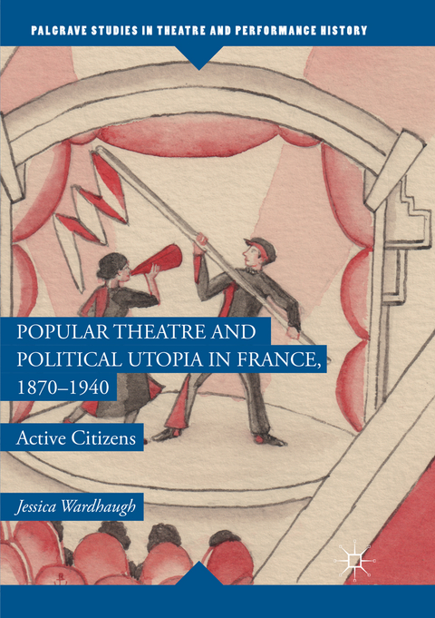 Popular Theatre and Political Utopia in France, 1870—1940 - Jessica Wardhaugh