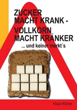 Zucker macht krank - Vollkorn macht kränker ... und keiner merkt´s - Klaus Wührer