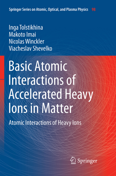 Basic Atomic Interactions of Accelerated Heavy Ions in Matter - Inga Tolstikhina, Makoto Imai, Nicolas Winckler, Viacheslav Shevelko