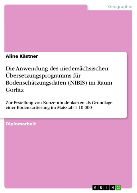 Die Anwendung des niedersächsischen Übersetzungsprogramms für Bodenschätzungsdaten (NIBIS) im Raum Görlitz - Aline Kästner